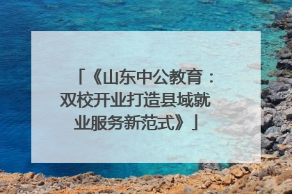 《山东中公教育：双校开业打造县域就业服务新范式》