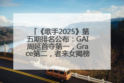 《歌手2025》第五期排名公布：GAI周延首夺第一，Grace第二，者来女揭榜成功，卫兰被淘汰