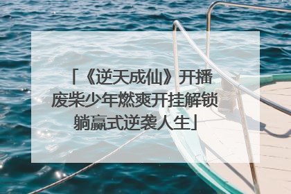 《逆天成仙》开播 废柴少年燃爽开挂解锁躺赢式逆袭人生
