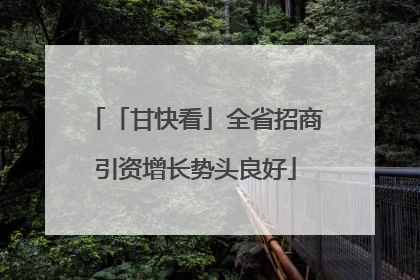 「甘快看」全省招商引资增长势头良好