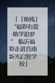 「助残」“福彩有爱·助学追梦” 临沂福彩走进莒南新光启智学校