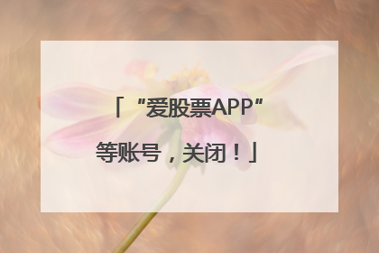 “爱股票APP”等账号，关闭！