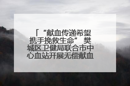 “献血传递希望 携手挽救生命” 樊城区卫健局联合市中心血站开展无偿献血科普公益活动