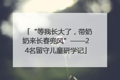 “等我长大了，带奶奶来长春兜风”——24名留守儿童研学记