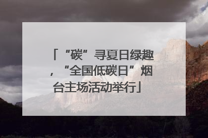 “碳”寻夏日绿趣，“全国低碳日”烟台主场活动举行