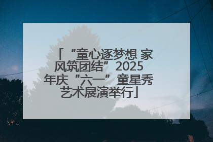 “童心逐梦想 家风筑团结”2025年庆“六一”童星秀艺术展演举行