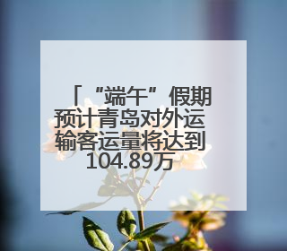 “端午”假期预计青岛对外运输客运量将达到104.89万人次