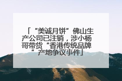 “美诚月饼”佛山生产公司已注销，涉小杨哥带货“香港传统品牌”产地争议事件