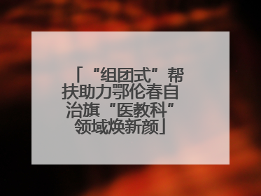 “组团式”帮扶助力鄂伦春自治旗“医教科”领域焕新颜