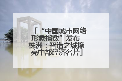 “中国城市网络形象指数”发布 株洲：智造之城擦亮中部经济名片