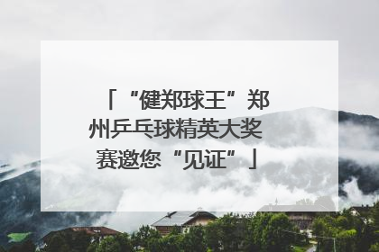 “健郑球王”郑州乒乓球精英大奖赛邀您“见证”