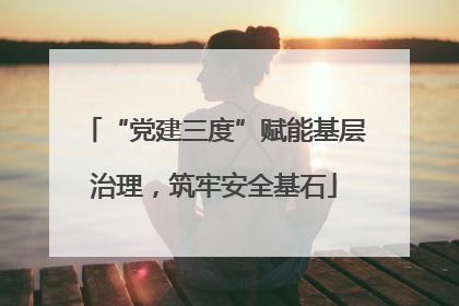 “党建三度”赋能基层治理，筑牢安全基石