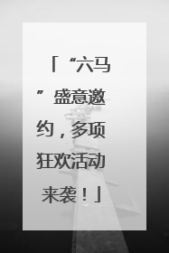 “六马”盛意邀约，多项狂欢活动来袭！