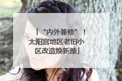 “内外兼修”！太阳宫地区老旧小区改造焕新颜