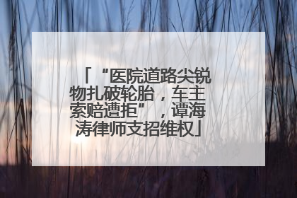 “医院道路尖锐物扎破轮胎，车主索赔遭拒”，谭海涛律师支招维权