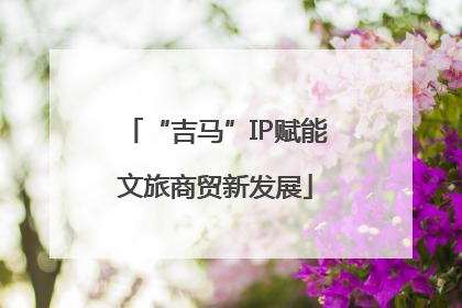 “吉马”IP赋能文旅商贸新发展