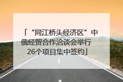 “同江桥头经济区”中俄经贸合作洽谈会举行 26个项目集中签约