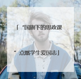 “国旗下的思政课”点燃学生爱国志