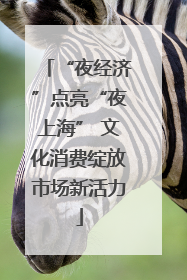 “夜经济”点亮“夜上海” 文化消费绽放市场新活力