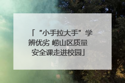 “小手拉大手”学辨优劣 崂山区质量安全课走进校园