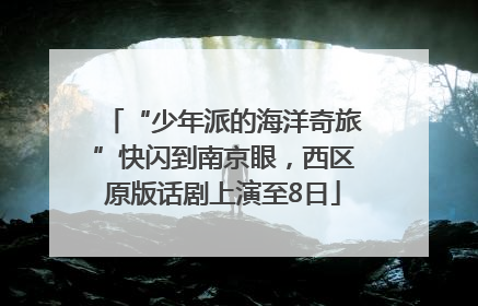 “少年派的海洋奇旅”快闪到南京眼，西区原版话剧上演至8日