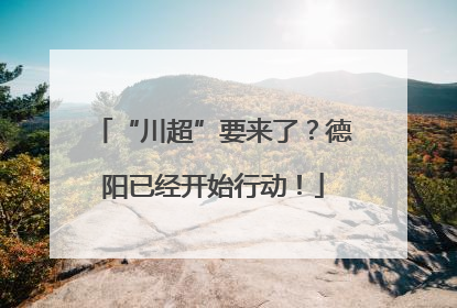 “川超”要来了？德阳已经开始行动！
