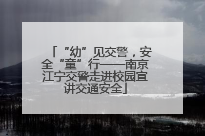 “幼”见交警，安全“童”行——南京江宁交警走进校园宣讲交通安全