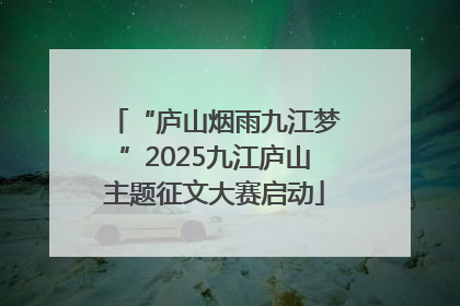 “庐山烟雨九江梦”2025九江庐山主题征文大赛启动