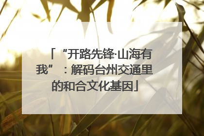 “开路先锋·山海有我”：解码台州交通里的和合文化基因