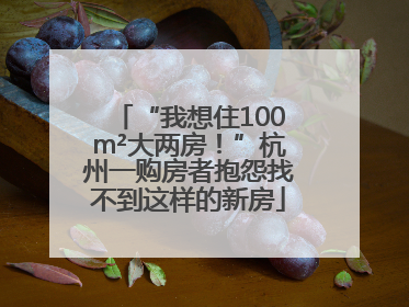 “我想住100m²大两房！”杭州一购房者抱怨找不到这样的新房