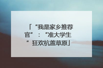 “我是家乡推荐官”：“准大学生”狂欢杭盖草原