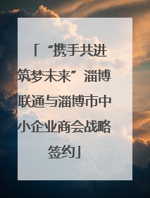 “携手共进 筑梦未来”淄博联通与淄博市中小企业商会战略签约