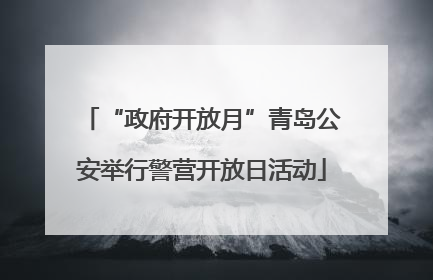 “政府开放月”青岛公安举行警营开放日活动