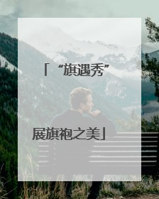 “旗遇秀”展旗袍之美