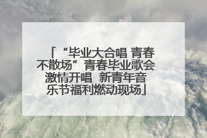 “毕业大合唱 青春不散场”青春毕业歌会激情开唱  新青年音乐节福利燃动现场