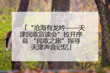 “沧海有龙吟——天津民歌赏读会”拉开序幕 “民歌之旅”探寻天津声音记忆