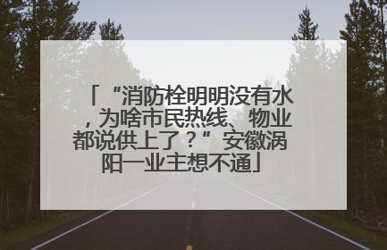 “消防栓明明没有水，为啥市民热线、物业都说供上了？”安徽涡阳一业主想不通