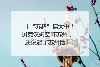 “苏超”搞大事！贝克汉姆空降苏州，还说起了苏州话