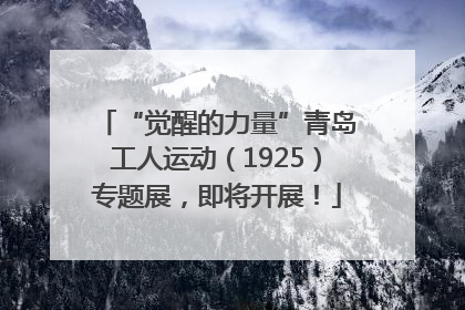 “觉醒的力量”青岛工人运动（1925）专题展，即将开展！