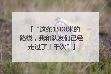 “这条1500米的路线，我和队友们已经走过了上千次”