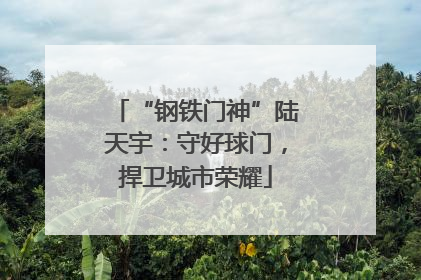 “钢铁门神”陆天宇：守好球门，捍卫城市荣耀