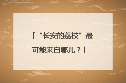 “长安的荔枝”最可能来自哪儿？