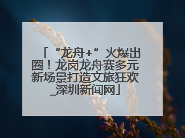 “龙舟+”火爆出圈！龙岗龙舟赛多元新场景打造文旅狂欢_深圳新闻网