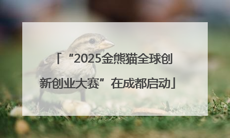 “2025金熊猫全球创新创业大赛”在成都启动