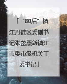 “80后”镇江丹徒区委副书记张蕾履新镇江市委市级机关工委书记