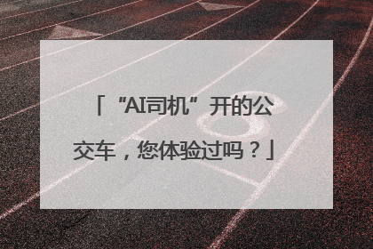 “AI司机”开的公交车，您体验过吗？