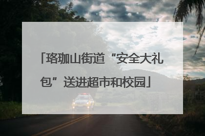 珞珈山街道“安全大礼包”送进超市和校园
