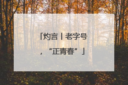 灼言丨老字号，“正青春”