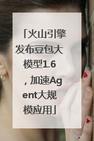 火山引擎发布豆包大模型1.6，加速Agent大规模应用