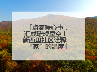 点滴暖心事，汇成璀璨星空！新西里社区诠释“家”的温度
